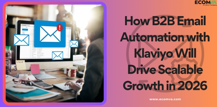 How B2B Email Automation with Klaviyo Will Drive Scalable Growth in 2026